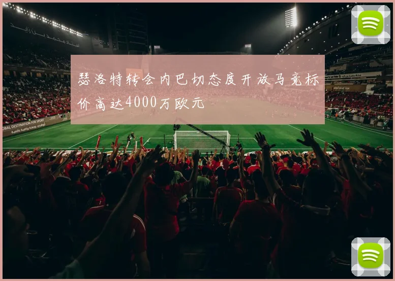 瑟洛特转会内巴切态度开放马竞标价高达4000万欧元